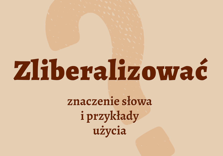 Zliberalizować co to jest przykłady wyjaśnienie znaczenie słownik Polszczyzna.pl