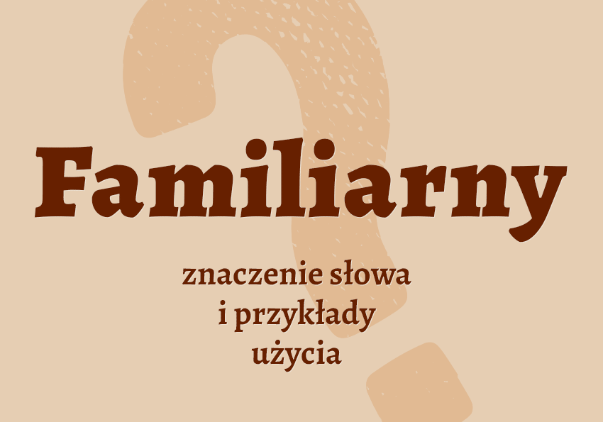 Familiarny, czyli jaki co to znaczy jest przykłady wyjaśnienie znaczenie słownik Polszczyzna.pl