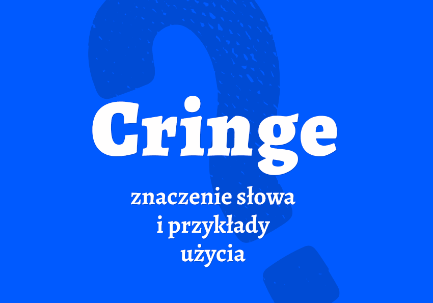 Cringe - co to jest Znaczenie, przykłady. Słownik slangu młodzieżowe Polszczyzna.pl