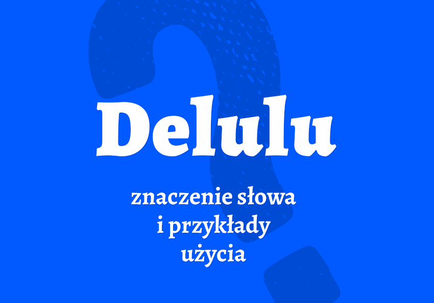 Delulu - co to jest Znaczenie, przykłady. Słownik slangu młodzieżowe Polszczyzna.pl