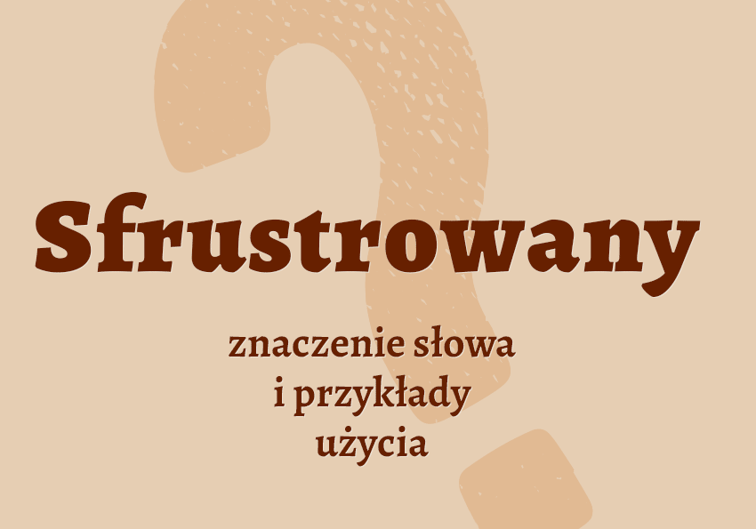 Sfrustrowany - czyli jaki co to jest przykłady wyjaśnienie znaczenie słownik Polszczyzna.pl