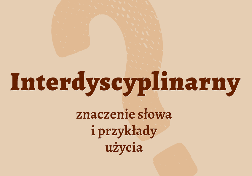 Interdyscyplinarny - czyli jaki co to jest przykłady wyjaśnienie znaczenie synonimy słownik Polszczyzna.pl